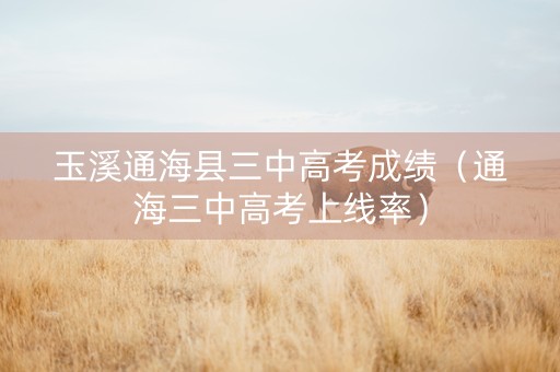 玉溪通海县三中高考成绩（通海三中高考上线率）
