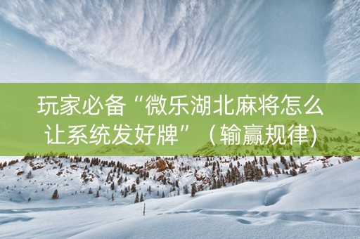 玩家必备“微乐湖北麻将怎么让系统发好牌”（输赢规律)