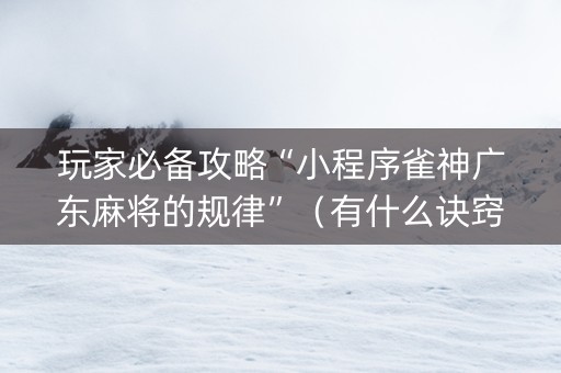 玩家必备攻略“小程序雀神广东麻将的规律”（有什么诀窍)