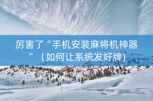 厉害了“手机安装麻将机神器”（如何让系统发好牌)
