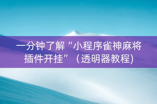 一分钟了解“小程序雀神麻将插件开挂”（透明器教程)