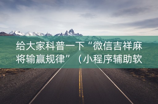 给大家科普一下“微信吉祥麻将输赢规律”（小程序辅助软件)