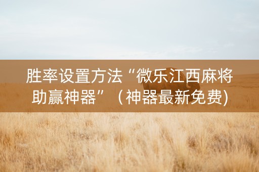 胜率设置方法“微乐江西麻将助赢神器”（神器最新免费)