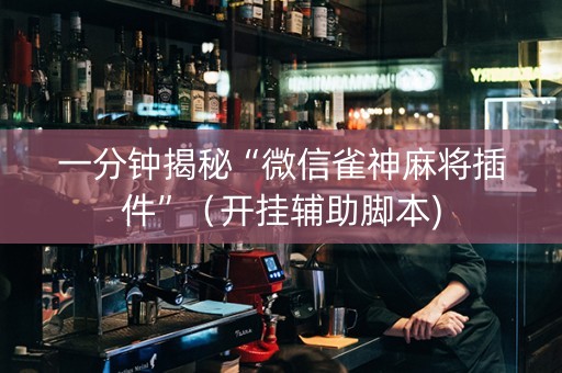 一分钟揭秘“微信雀神麻将插件”（开挂辅助脚本)