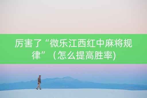 厉害了“微乐江西红中麻将规律”（怎么提高胜率)
