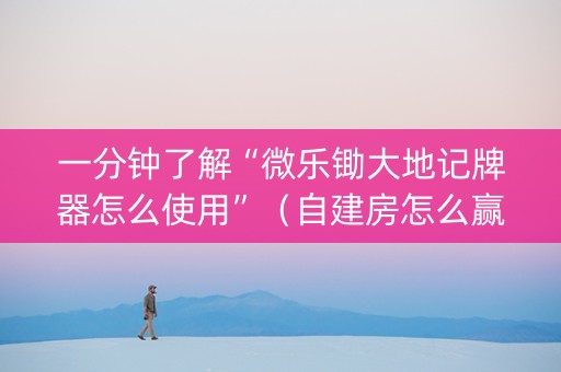 一分钟了解“微乐锄大地记牌器怎么使用”（自建房怎么赢)