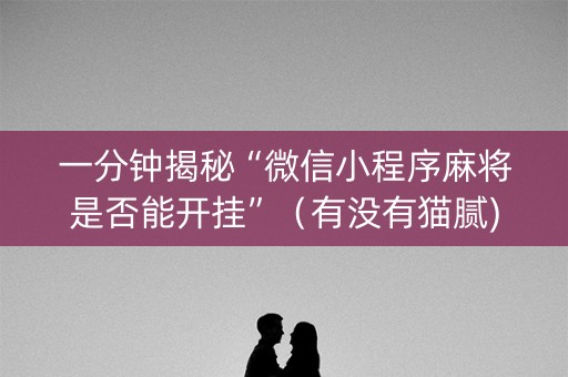 一分钟揭秘“微信小程序麻将是否能开挂”（有没有猫腻)