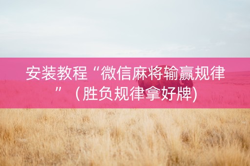 安装教程“微信麻将输赢规律”（胜负规律拿好牌)