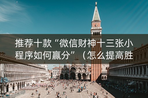 推荐十款“微信财神十三张小程序如何赢分”（怎么提高胜率)