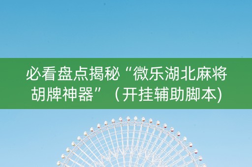 必看盘点揭秘“微乐湖北麻将胡牌神器”（开挂辅助脚本)
