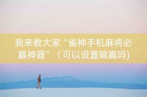 我来教大家“雀神手机麻将必赢神器”（可以设置输赢吗)