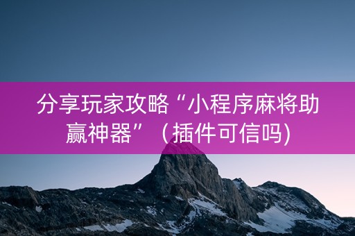 分享玩家攻略“小程序麻将助赢神器”（插件可信吗)