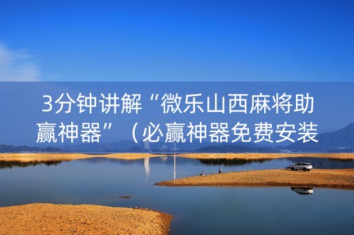 3分钟讲解“微乐山西麻将助赢神器”（必赢神器免费安装)