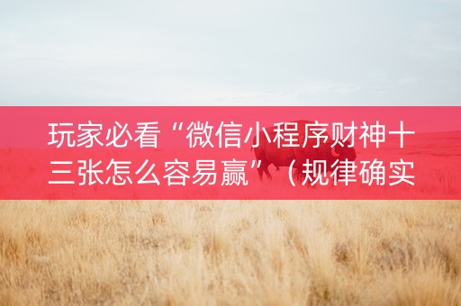 玩家必看“微信小程序财神十三张怎么容易赢”（规律确实有挂)