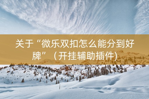 关于“微乐双扣怎么能分到好牌”（开挂辅助插件)