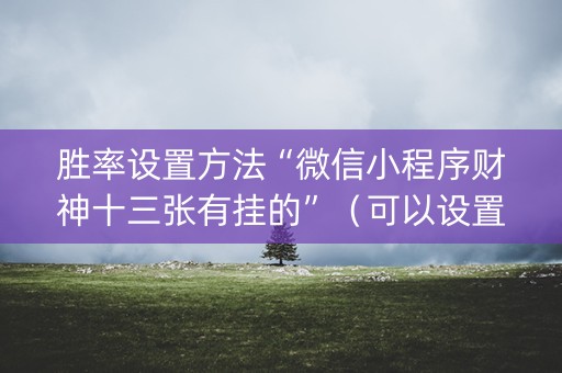 胜率设置方法“微信小程序财神十三张有挂的”（可以设置输赢吗)
