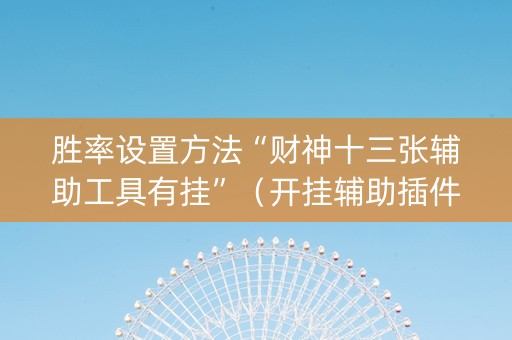 胜率设置方法“财神十三张辅助工具有挂”（开挂辅助插件)