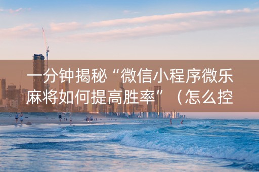 一分钟揭秘“微信小程序微乐麻将如何提高胜率”（怎么控制输赢)
