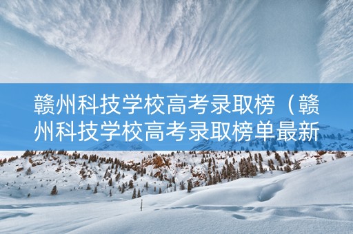 赣州科技学校高考录取榜（赣州科技学校高考录取榜单最新）