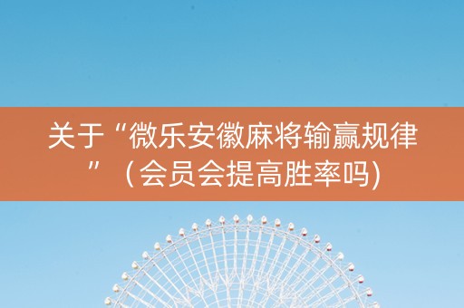 关于“微乐安徽麻将输赢规律”（会员会提高胜率吗)