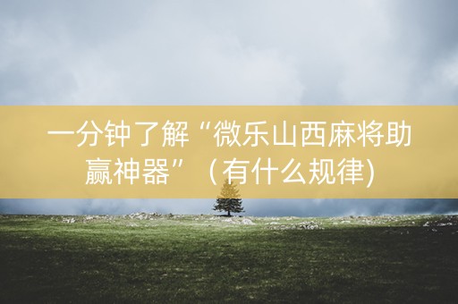 一分钟了解“微乐山西麻将助赢神器”（有什么规律)