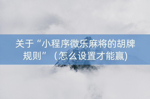 关于“小程序微乐麻将的胡牌规则”（怎么设置才能赢)