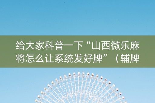 给大家科普一下“山西微乐麻将怎么让系统发好牌”（辅牌器插件购买)