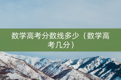 数学高考分数线多少（数学高考几分）