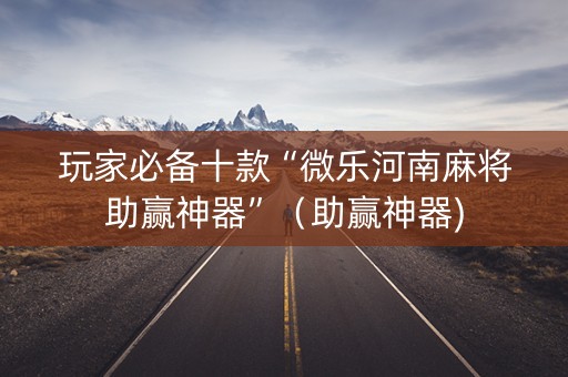 玩家必备十款“微乐河南麻将助赢神器”（助赢神器)