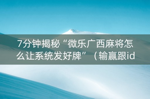 7分钟揭秘“微乐广西麻将怎么让系统发好牌”（输赢跟id号有关系吗)