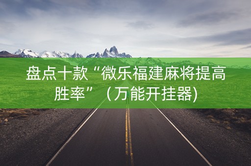 盘点十款“微乐福建麻将提高胜率”（万能开挂器)