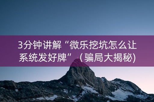 3分钟讲解“微乐挖坑怎么让系统发好牌”（骗局大揭秘)