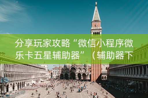 分享玩家攻略“微信小程序微乐卡五星辅助器”（辅助器下载)