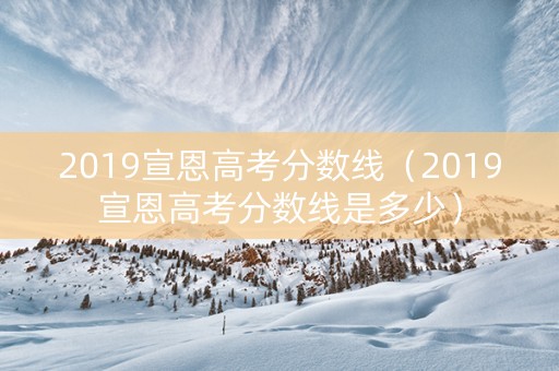 2019宣恩高考分数线（2019宣恩高考分数线是多少）