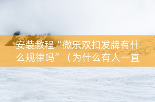 安装教程“微乐双扣发牌有什么规律吗”（为什么有人一直赢)