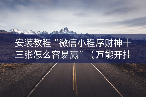 安装教程“微信小程序财神十三张怎么容易赢”（万能开挂神器)
