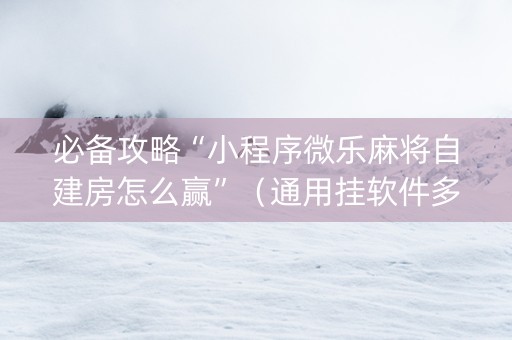 必备攻略“小程序微乐麻将自建房怎么赢”（通用挂软件多少钱)