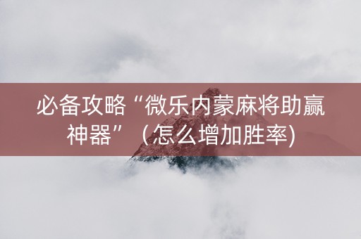 必备攻略“微乐内蒙麻将助赢神器”（怎么增加胜率)