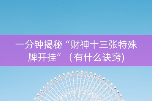 一分钟揭秘“财神十三张特殊牌开挂”（有什么诀窍)