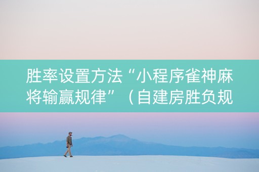 胜率设置方法“小程序雀神麻将输赢规律”（自建房胜负规律)