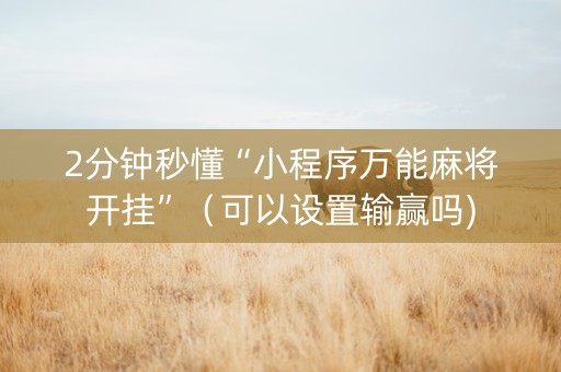 2分钟秒懂“小程序万能麻将开挂”（可以设置输赢吗)