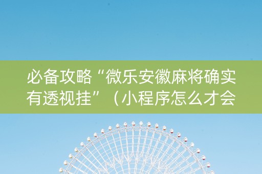 必备攻略“微乐安徽麻将确实有透视挂”（小程序怎么才会赢)