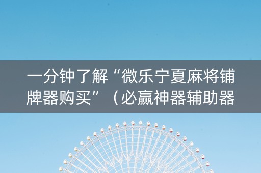 一分钟了解“微乐宁夏麻将铺牌器购买”（必赢神器辅助器)