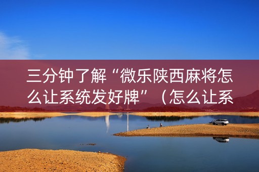 三分钟了解“微乐陕西麻将怎么让系统发好牌”（怎么让系统给自己好牌)