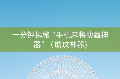 一分钟揭秘“手机麻将助赢神器”（助攻神器)