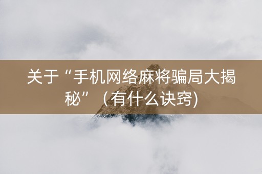 关于“手机网络麻将骗局大揭秘”（有什么诀窍)
