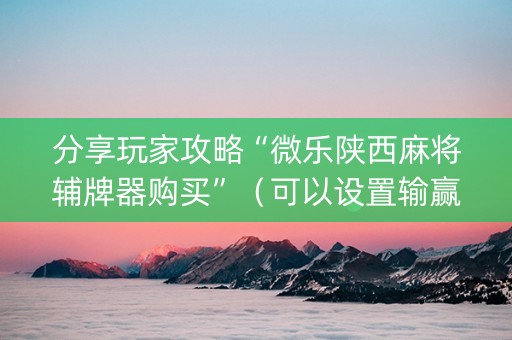 分享玩家攻略“微乐陕西麻将辅牌器购买”（可以设置输赢吗)