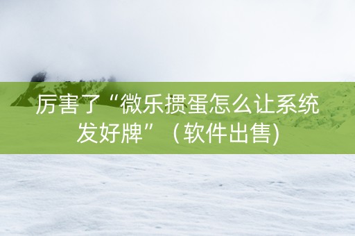 厉害了“微乐掼蛋怎么让系统发好牌”（软件出售)