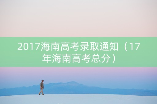 2017海南高考录取通知（17年海南高考总分）