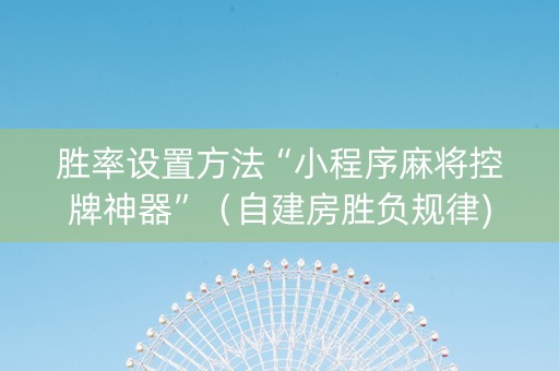 胜率设置方法“小程序麻将控牌神器”（自建房胜负规律)